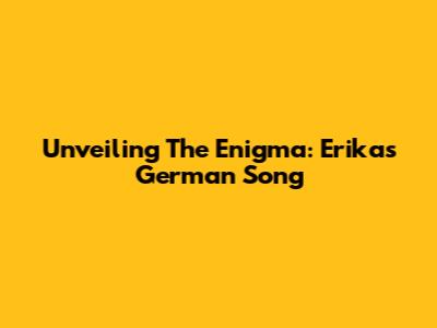 Unveiling The Enigma: Erika's German Song