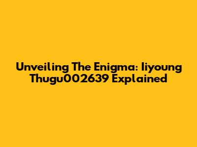 Unveiling The Enigma: Iiyoung Thugu002639 Explained