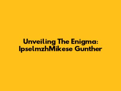 Unveiling The Enigma: IpselmzhMikese Gunther