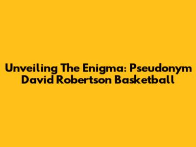 Unveiling The Enigma: Pseudonym David Robertson Basketball