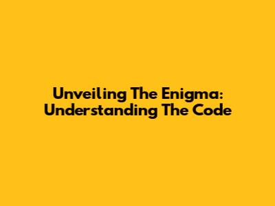 Unveiling The Enigma: Understanding The Code