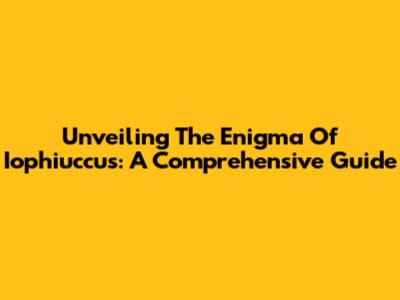 Unveiling The Enigma Of Iophiuccus: A Comprehensive Guide