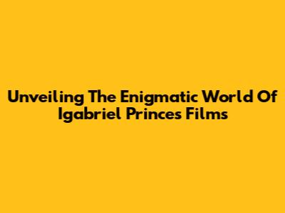 Unveiling The Enigmatic World Of Igabriel Prince's Films