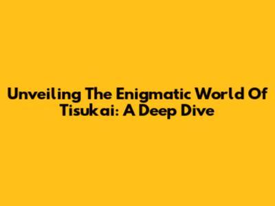 Unveiling The Enigmatic World Of Tisukai: A Deep Dive