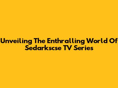 Unveiling The Enthralling World Of Sedarkscse TV Series