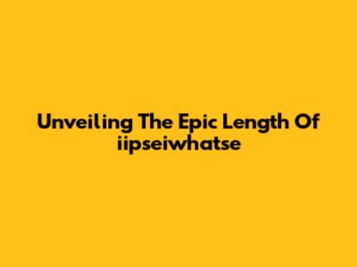 Unveiling The Epic Length Of 'iipseiwhatse'