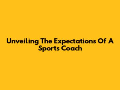 Unveiling The Expectations Of A Sports Coach