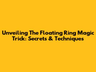Unveiling The Floating Ring Magic Trick: Secrets & Techniques