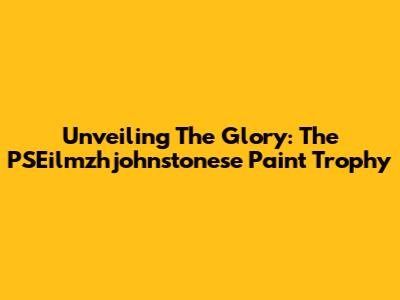 Unveiling The Glory: The PSEilmzhjohnstonese Paint Trophy