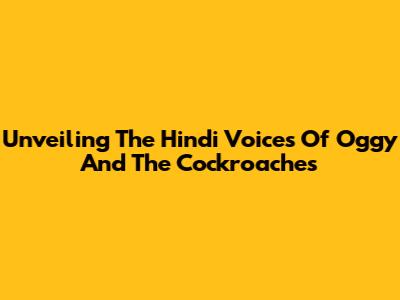 Unveiling The Hindi Voices Of Oggy And The Cockroaches