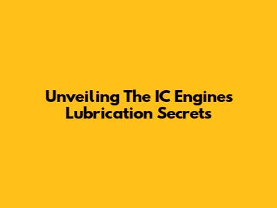 Unveiling The IC Engine's Lubrication Secrets