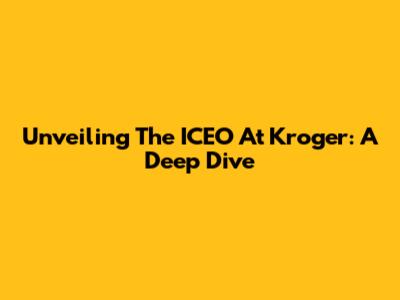 Unveiling The ICEO At Kroger: A Deep Dive