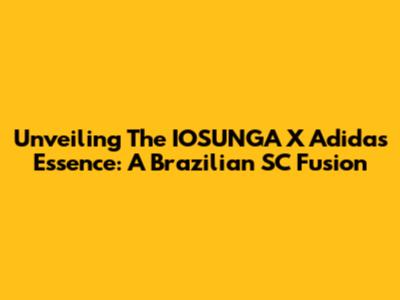 Unveiling The IOSUNGA X Adidas Essence: A Brazilian SC Fusion