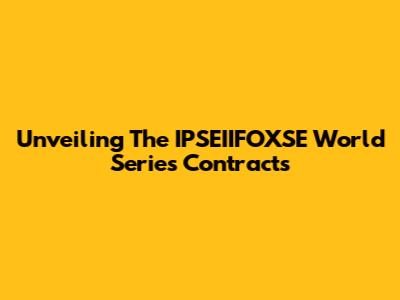 Unveiling The IPSEIIFOXSE World Series Contracts