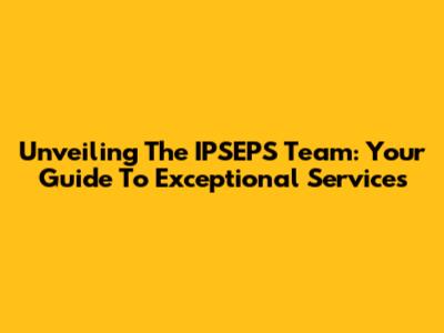 Unveiling The IPSEPS Team: Your Guide To Exceptional Services