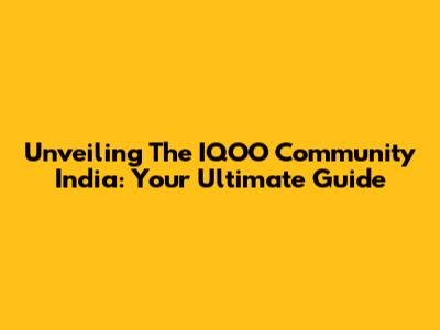 Unveiling The IQOO Community India: Your Ultimate Guide