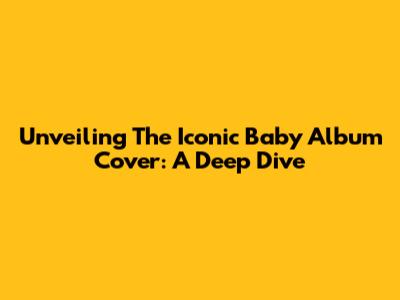 Unveiling The Iconic 'Baby' Album Cover: A Deep Dive