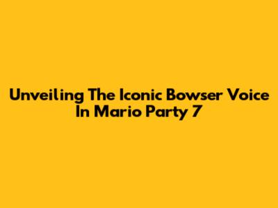 Unveiling The Iconic Bowser Voice In Mario Party 7