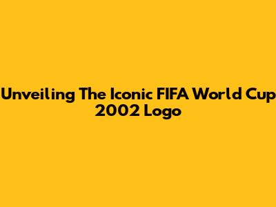 Unveiling The Iconic FIFA World Cup 2002 Logo
