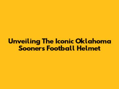 Unveiling The Iconic Oklahoma Sooners Football Helmet