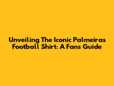 Unveiling The Iconic Palmeiras Football Shirt: A Fan's Guide