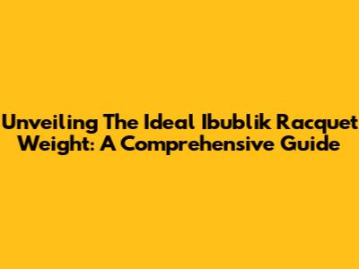 Unveiling The Ideal Ibublik Racquet Weight: A Comprehensive Guide