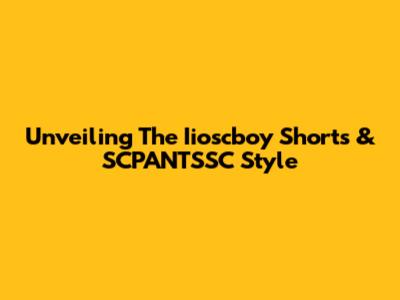 Unveiling The Iioscboy Shorts & SCPANTSSC Style
