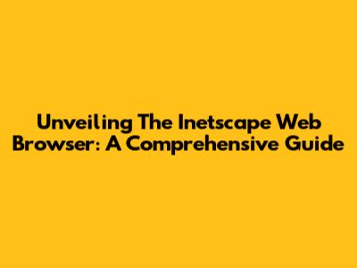 Unveiling The Inetscape Web Browser: A Comprehensive Guide