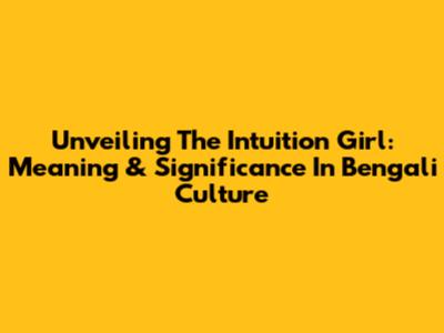 Unveiling The Intuition Girl: Meaning & Significance In Bengali Culture