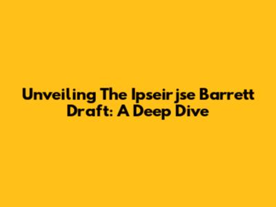 Unveiling The Ipseirjse Barrett Draft: A Deep Dive