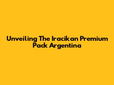 Unveiling The Iracikan Premium Pack Argentina
