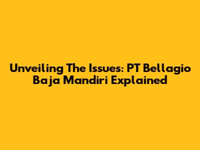 Unveiling The Issues: PT Bellagio Baja Mandiri Explained