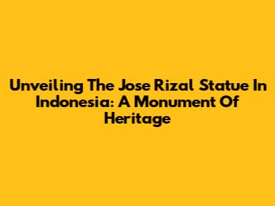 Unveiling The Jose Rizal Statue In Indonesia: A Monument Of Heritage