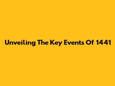 Unveiling The Key Events Of 1441