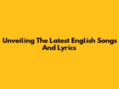 Unveiling The Latest English Songs And Lyrics
