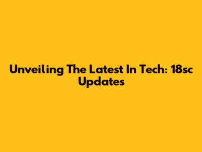 Unveiling The Latest In Tech: 18sc Updates