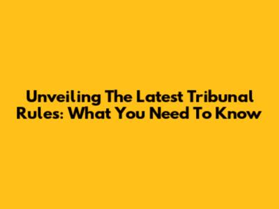 Unveiling The Latest Tribunal Rules: What You Need To Know