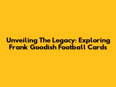 Unveiling The Legacy: Exploring Frank Goodish Football Cards