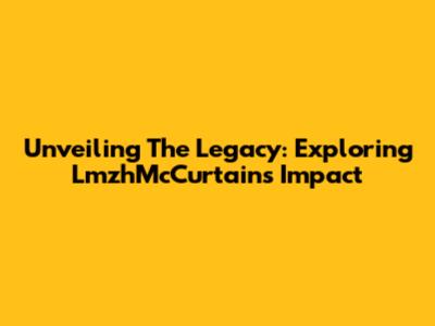 Unveiling The Legacy: Exploring LmzhMcCurtain's Impact
