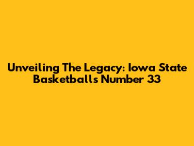 Unveiling The Legacy: Iowa State Basketball's Number 33