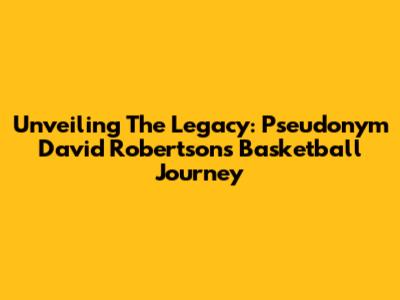 Unveiling The Legacy: Pseudonym David Robertson's Basketball Journey