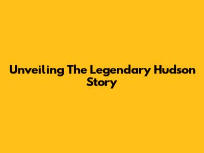 Unveiling The Legendary Hudson Story