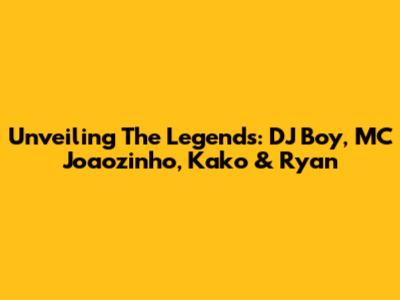 Unveiling The Legends: DJ Boy, MC Joaozinho, Kako & Ryan