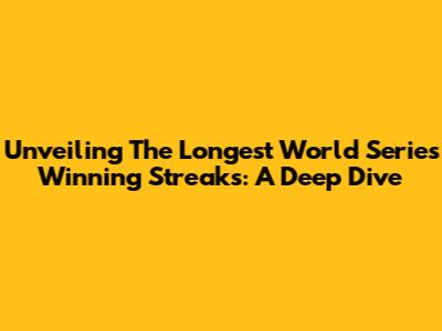 Unveiling The Longest World Series Winning Streaks: A Deep Dive