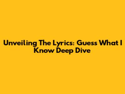Unveiling The Lyrics: 'Guess What I Know' Deep Dive