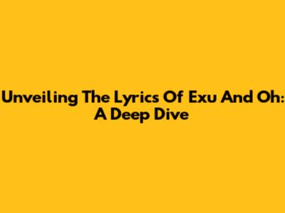 Unveiling The Lyrics Of Exu And Oh: A Deep Dive