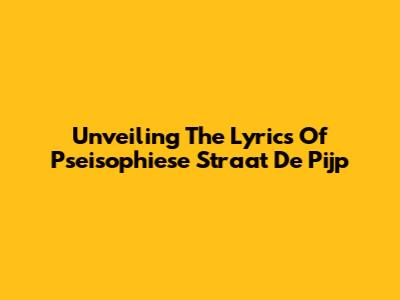 Unveiling The Lyrics Of Pseisophiese Straat De Pijp