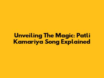 Unveiling The Magic: 'Patli Kamariya' Song Explained