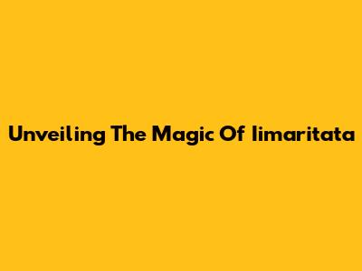 Unveiling The Magic Of Iimaritata