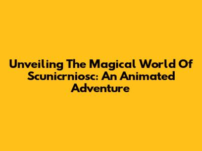 Unveiling The Magical World Of Scunicrniosc: An Animated Adventure